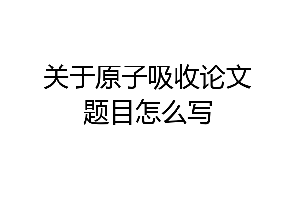 关于原子吸收论文题目怎么写