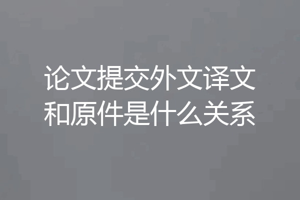 论文提交外文译文和原件是什么关系