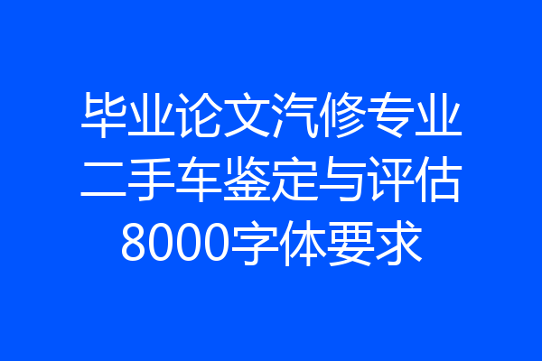 毕业论文汽修专业二手车鉴定与评估8000字体要求
