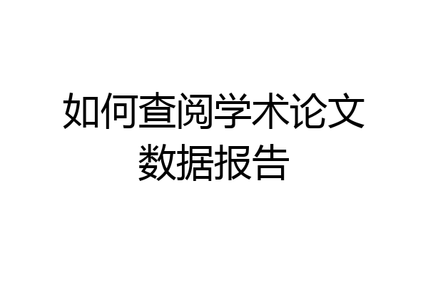 如何查阅学术论文数据报告