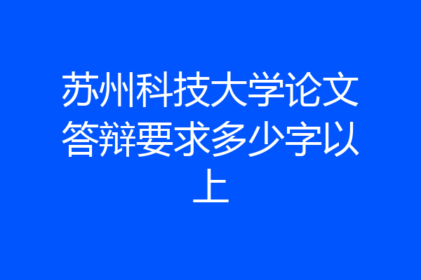 苏州科技大学论文答辩要求多少字以上