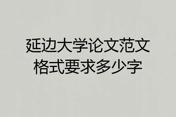 延边大学论文范文格式要求多少字