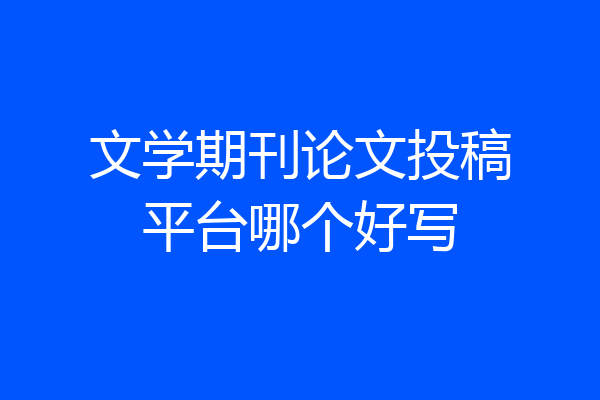 文学期刊论文投稿平台哪个好写