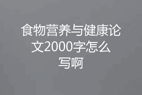 食物营养与健康论文2000字怎么写啊