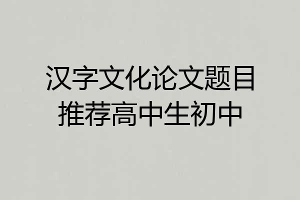 汉字文化论文题目推荐高中生初中