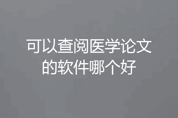 可以查阅医学论文的软件哪个好