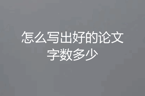 怎么写出好的论文字数多少