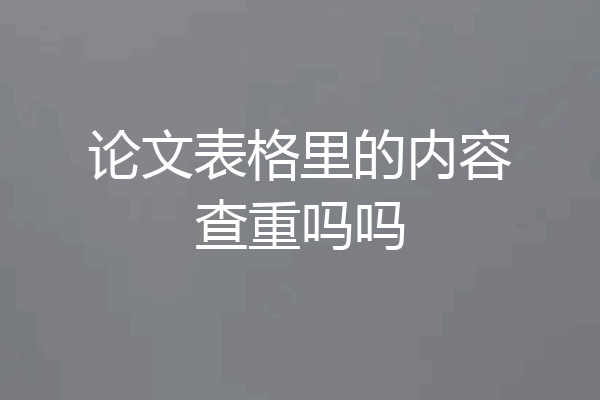 论文表格里的内容查重吗吗
