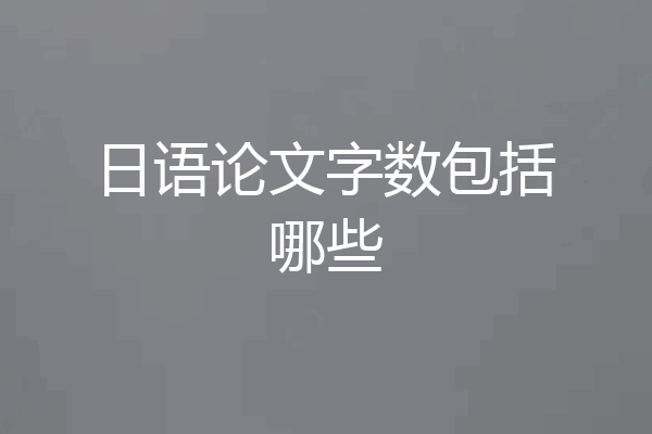 日语论文字数包括哪些