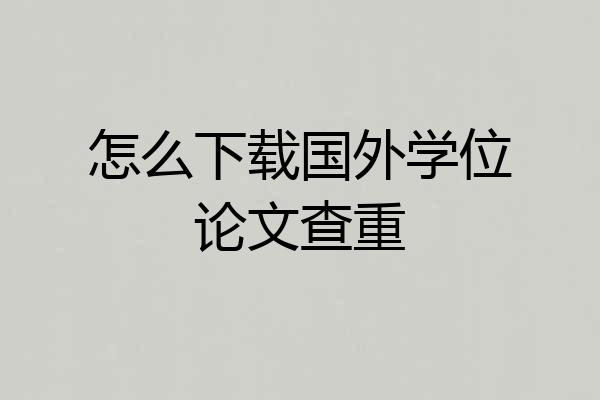 怎么下载国外学位论文查重