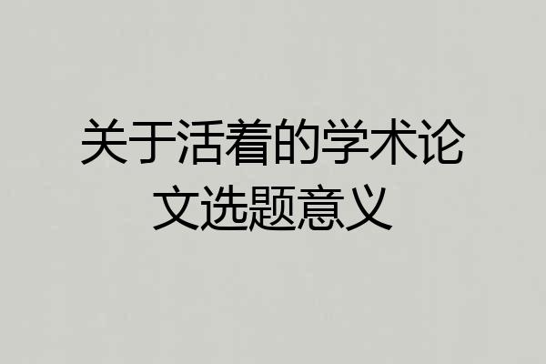 关于活着的学术论文选题意义