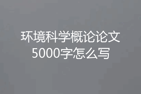 环境科学概论论文5000字怎么写