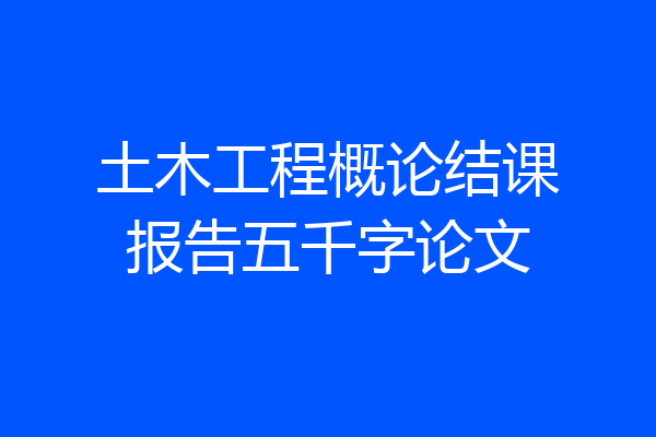 土木工程概论结课报告五千字论文