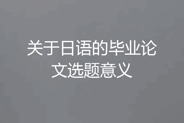 关于日语的毕业论文选题意义