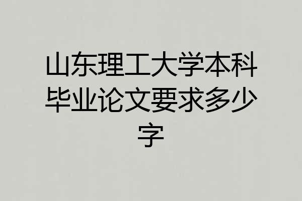 山东理工大学本科毕业论文要求多少字