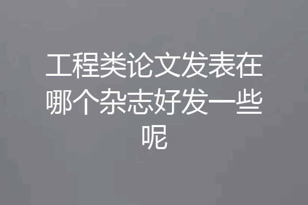 工程类论文发表在哪个杂志好发一些呢