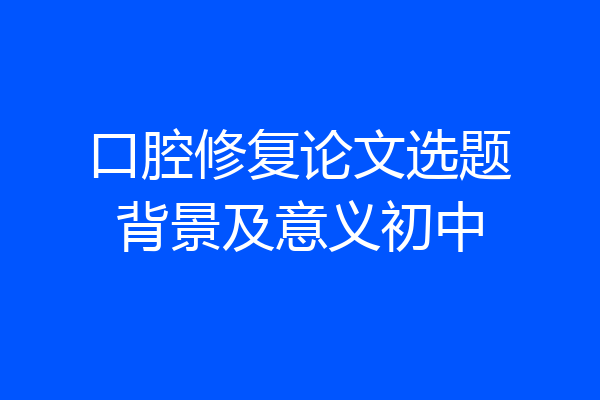 口腔修复论文选题背景及意义初中