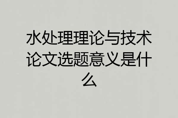 水处理理论与技术论文选题意义是什么