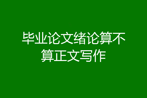 毕业论文绪论算不算正文写作