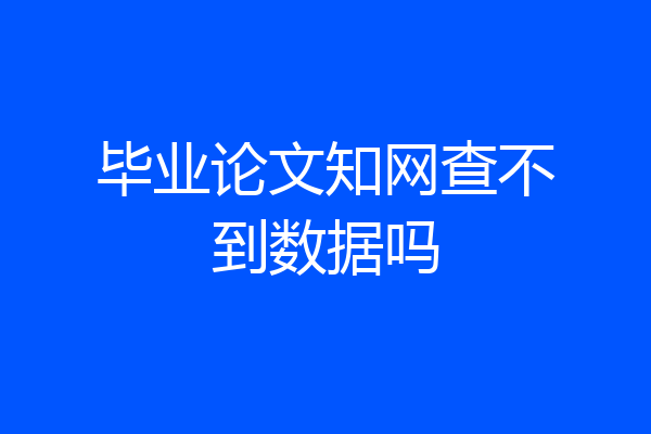 毕业论文知网查不到数据吗