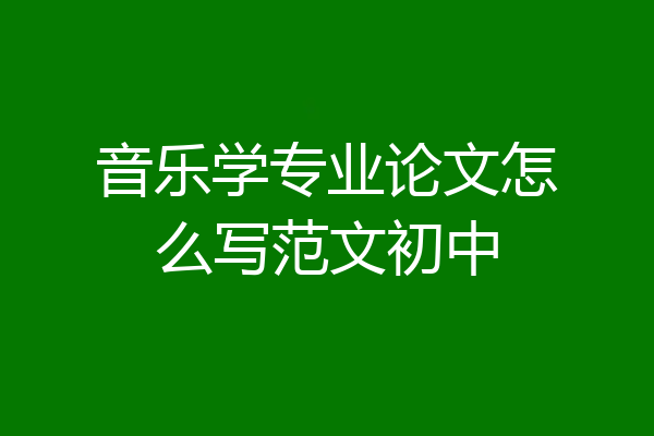 音乐学专业论文怎么写范文初中