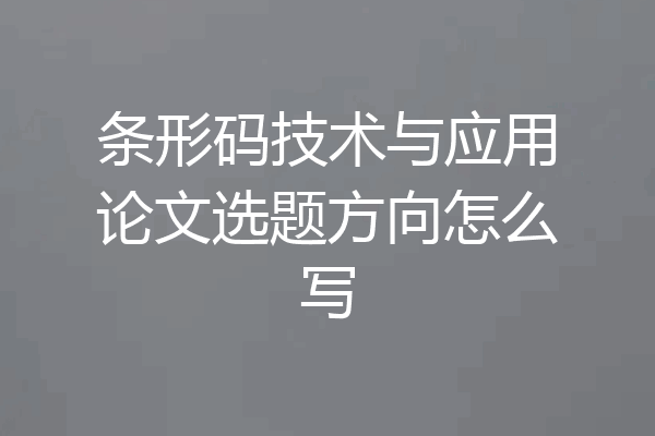 条形码技术与应用论文选题方向怎么写
