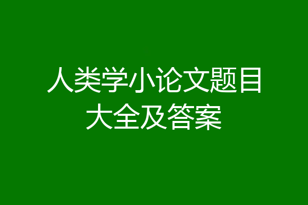 人类学小论文题目大全及答案