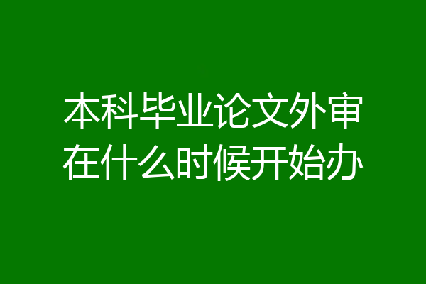 本科毕业论文外审在什么时候开始办