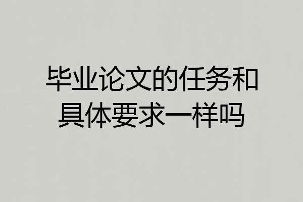 毕业论文的任务和具体要求一样吗