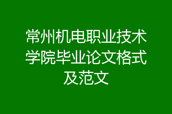 常州机电职业技术学院毕业论文格式及范文