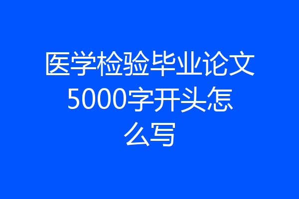 医学检验毕业论文5000字开头怎么写