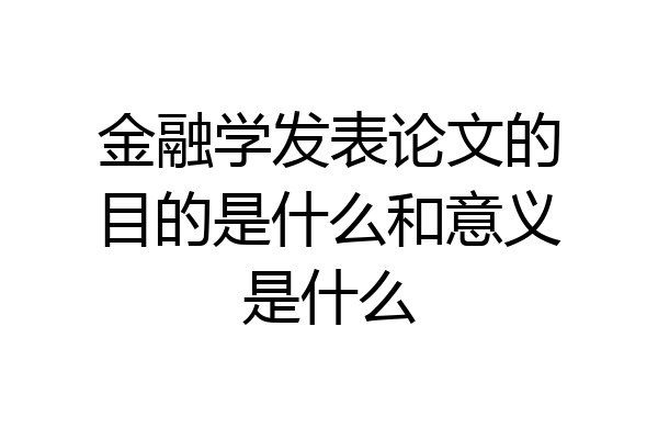 金融学发表论文的目的是什么和意义是什么