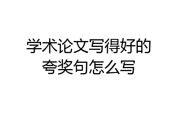 学术论文写得好的夸奖句怎么写