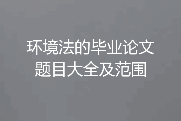 环境法的毕业论文题目大全及范围