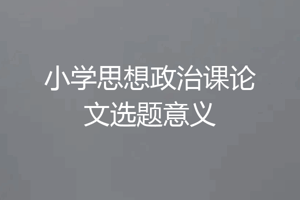 小学思想政治课论文选题意义