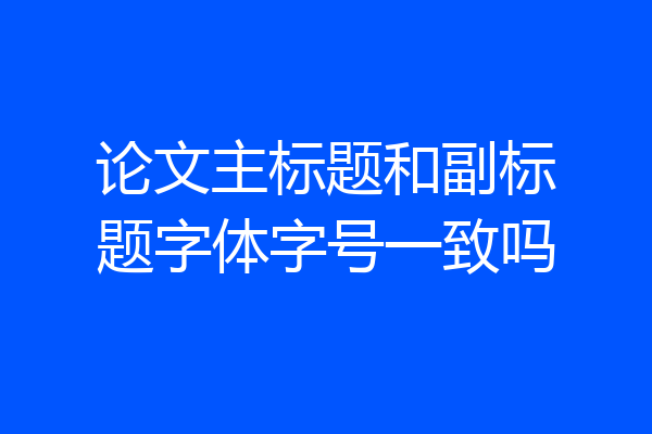 论文主标题和副标题字体字号一致吗