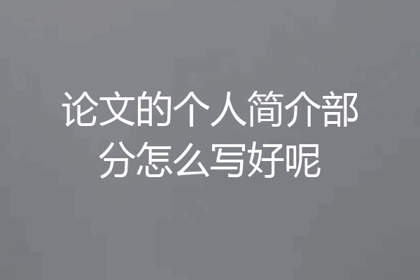 论文的个人简介部分怎么写好呢