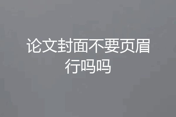 论文封面不要页眉行吗吗