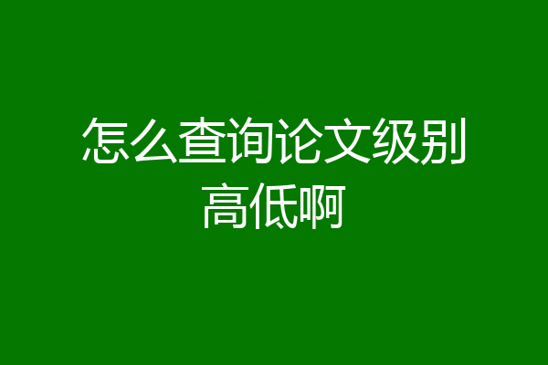 怎么查询论文级别高低啊