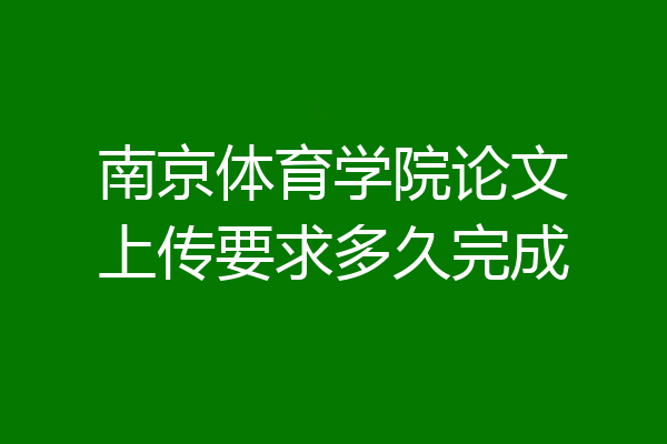 南京体育学院论文上传要求多久完成