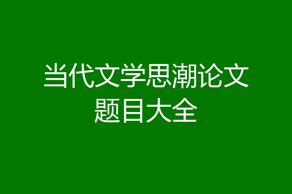 当代文学思潮论文题目大全