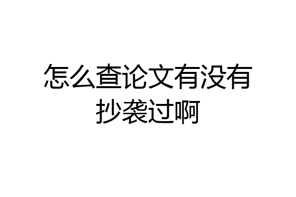 怎么查论文有没有抄袭过啊