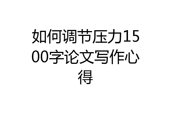 如何调节压力1500字论文写作心得
