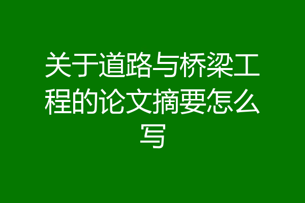 关于道路与桥梁工程的论文摘要怎么写