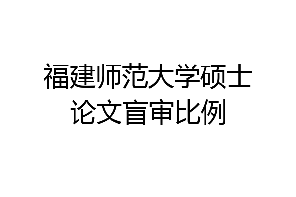 福建师范大学硕士论文盲审比例