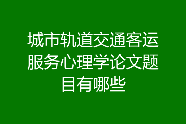 城市轨道交通客运服务心理学论文题目有哪些
