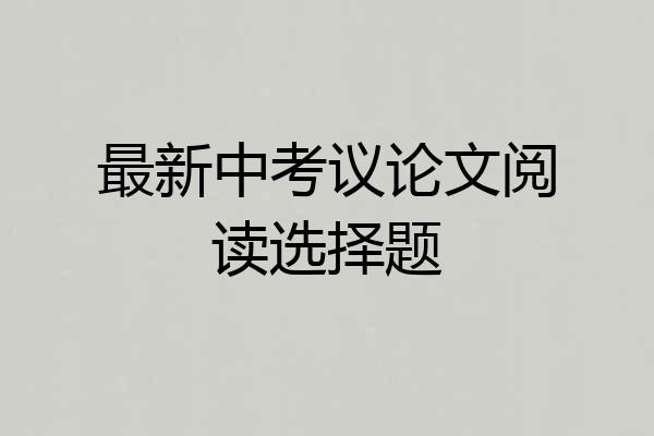 最新中考议论文阅读选择题