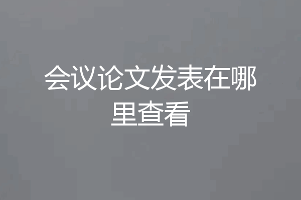 会议论文发表在哪里查看