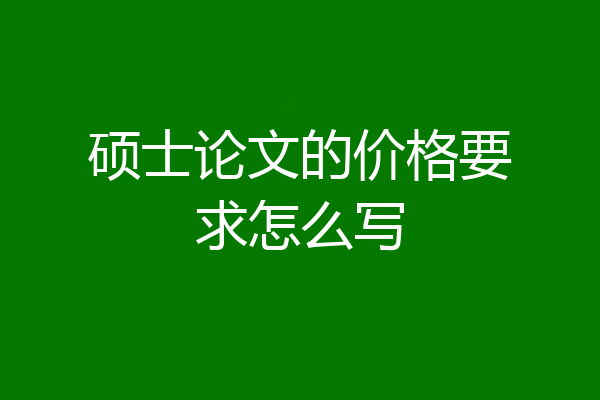 硕士论文的价格要求怎么写