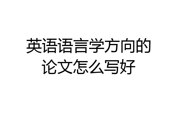 英语语言学方向的论文怎么写好